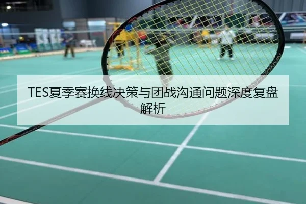 TES夏季赛换线决策与团战沟通问题深度复盘解析