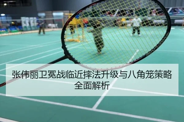 张伟丽卫冕战临近摔法升级与八角笼策略全面解析